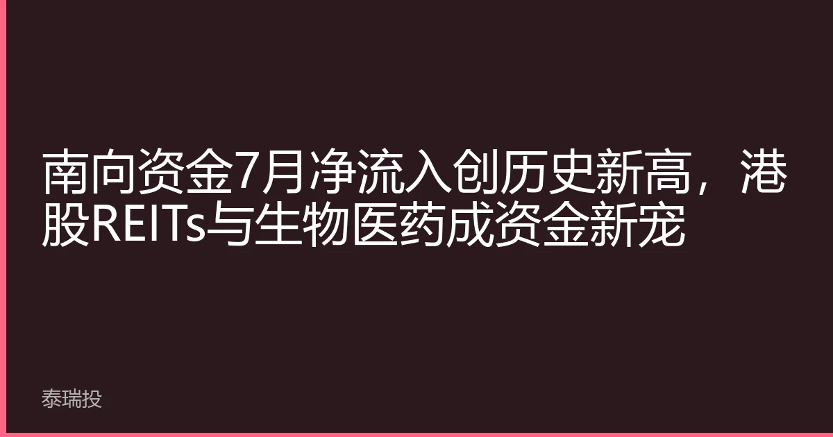 南向资金7月净流入创历史新高，港股REITs与生物医药成资金新宠