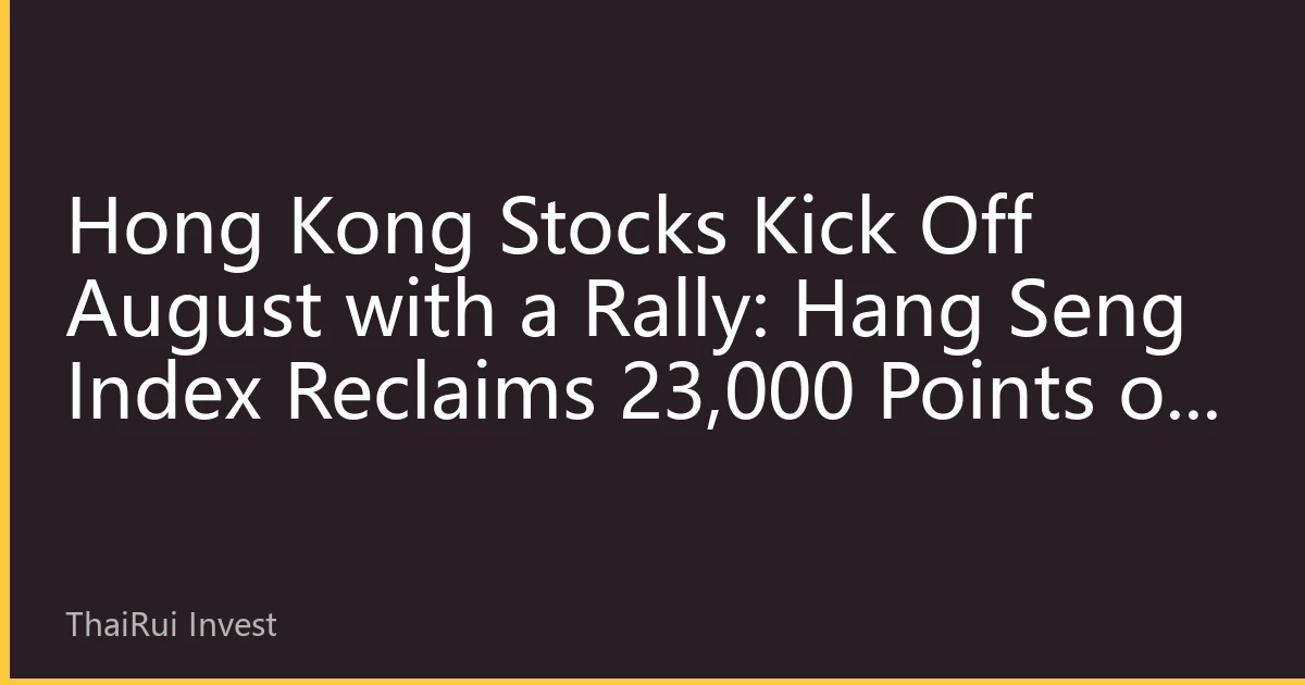 Hong Kong Stocks Kick Off August with a Rally: Hang Seng Index Reclaims 23,000 Points on Tech and Consumer Boost