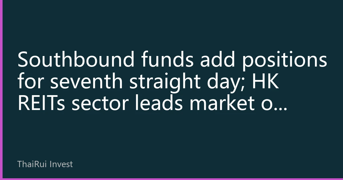 Southbound funds add positions for seventh straight day; HK REITs sector leads market on higher volume