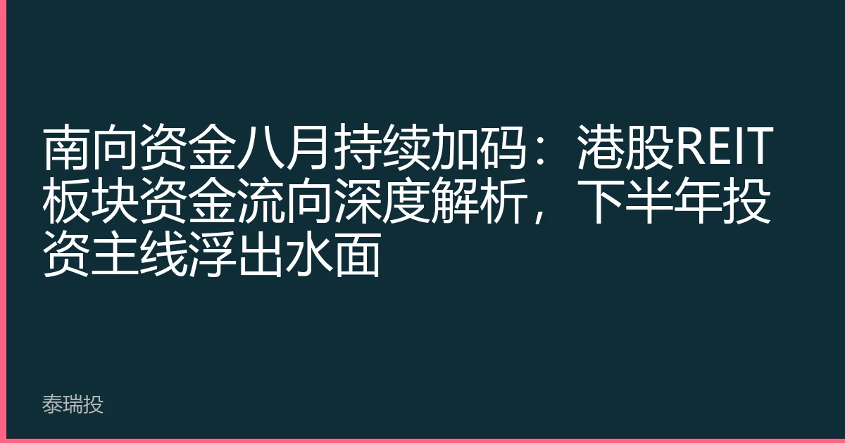 南向资金八月持续加码：港股REIT板块资金流向深度解析，下半年投资主线浮出水面