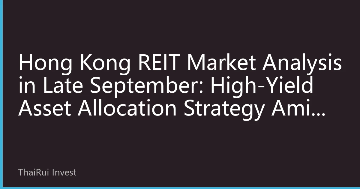 Hong Kong REIT Market Analysis in Late September: High-Yield Asset Allocation Strategy Amid Market Volatility and Differentiation